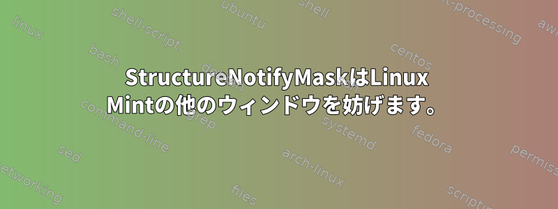 StructureNotifyMaskはLinux Mintの他のウィンドウを妨げます。