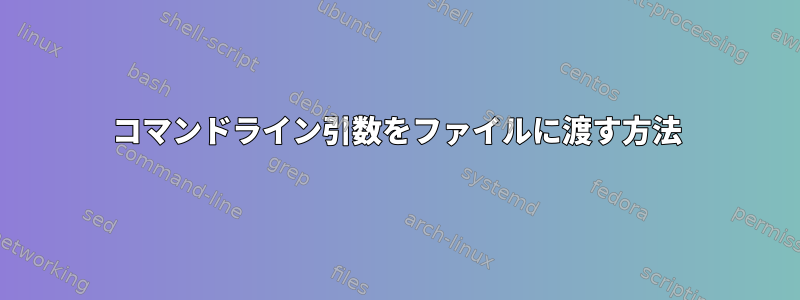 コマンドライン引数をファイルに渡す方法