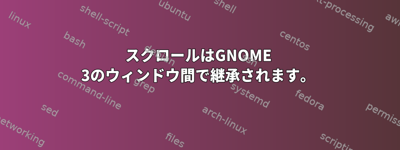 スクロールはGNOME 3のウィンドウ間で継承されます。