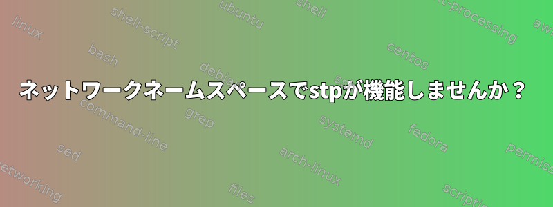 ネットワークネームスペースでstpが機能しませんか？