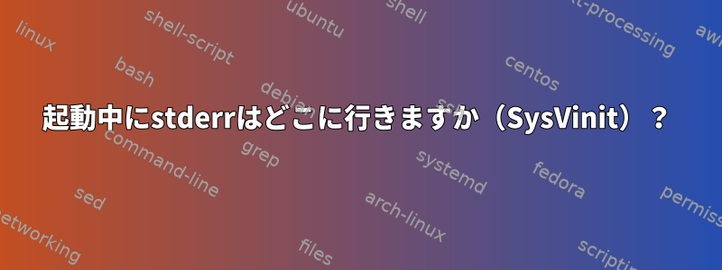 起動中にstderrはどこに行きますか（SysVinit）？