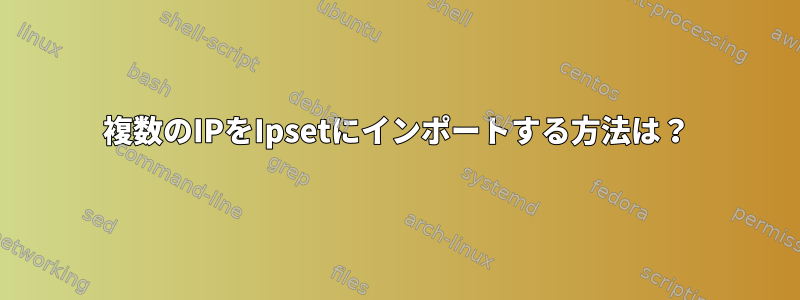 複数のIPをIpsetにインポートする方法は？