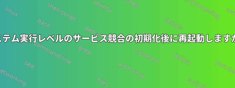 システム実行レベルのサービス競合の初期化後に再起動しますか？