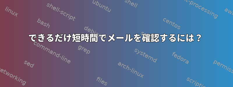 できるだけ短時間でメールを確認するには？