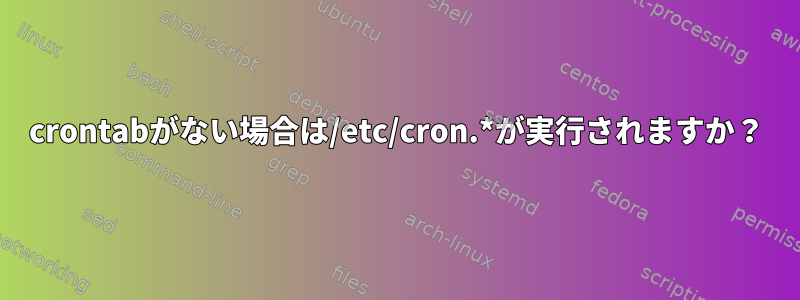 crontabがない場合は/etc/cron.*が実行されますか？