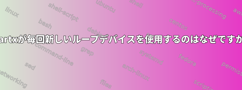 kpartxが毎回新しいループデバイスを使用するのはなぜですか？