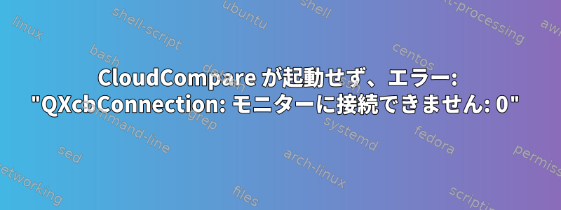 CloudCompare が起動せず、エラー: "QXcbConnection: モニターに接続できません: 0"