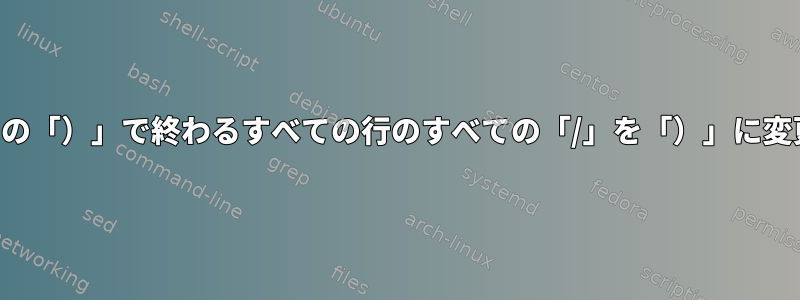 ファイル内の「）」で終わるすべての行のすべての「/」を「）」に変更する方法