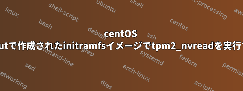 centOS 7用のdracutで作成されたinitramfsイメージでtpm2_nvreadを実行するには？