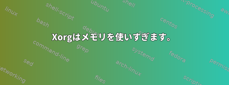 Xorgはメモリを使いすぎます。