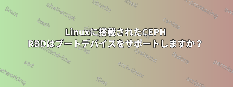 Linuxに搭載されたCEPH RBDはブートデバイスをサポートしますか？