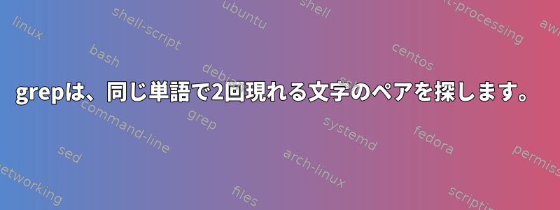 grepは、同じ単語で2回現れる文字のペアを探します。