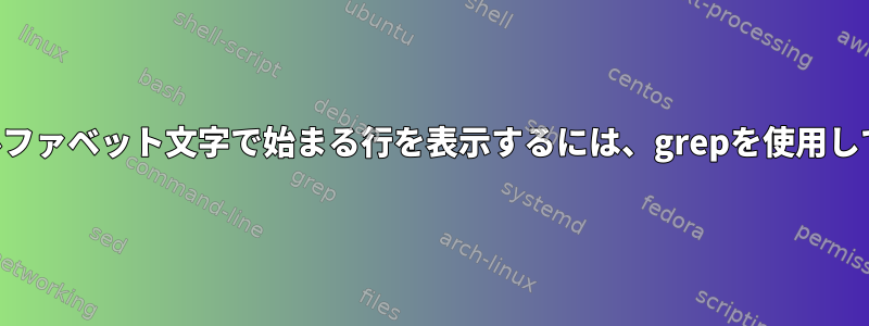 繰り返しアルファベット文字で始まる行を表示するには、grepを使用してください。