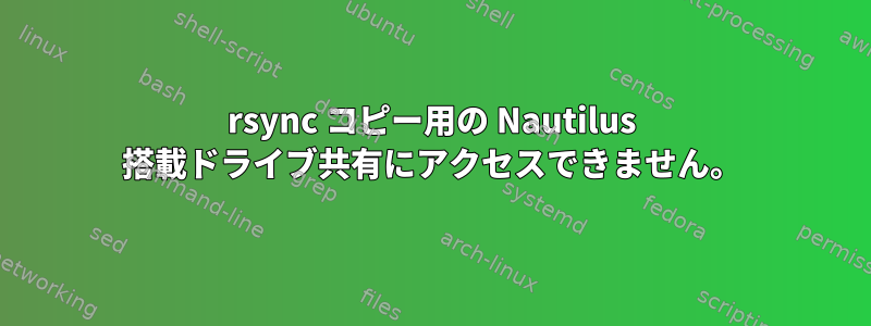 rsync コピー用の Nautilus 搭載ドライブ共有にアクセスできません。