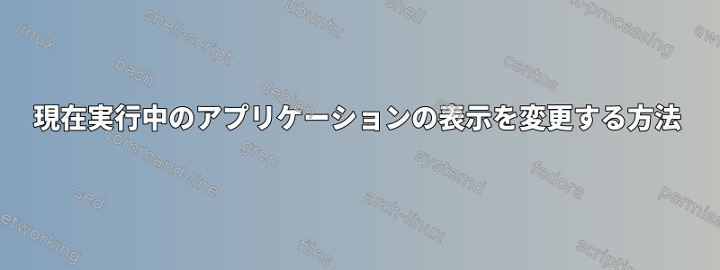 現在実行中のアプリケーションの表示を変更する方法