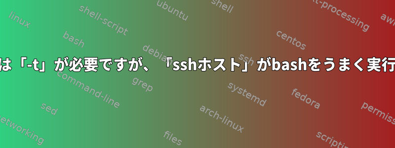 「sshホストbash」には「-t」が必要ですが、「sshホスト」がbashをうまく実行するのはなぜですか？