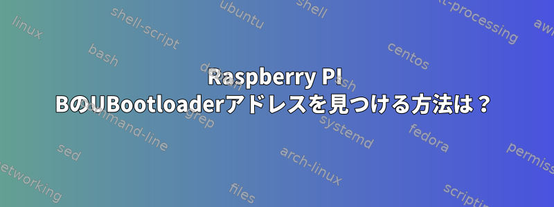 Raspberry PI BのUBootloaderアドレスを見つける方法は？