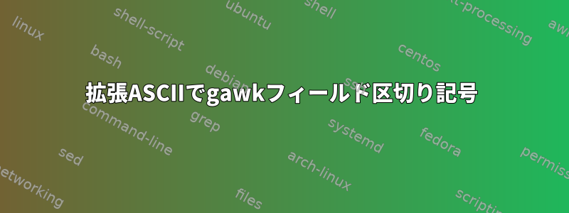 拡張ASCIIでgawkフィールド区切り記号