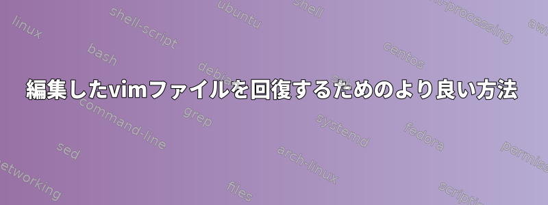 編集したvimファイルを回復するためのより良い方法