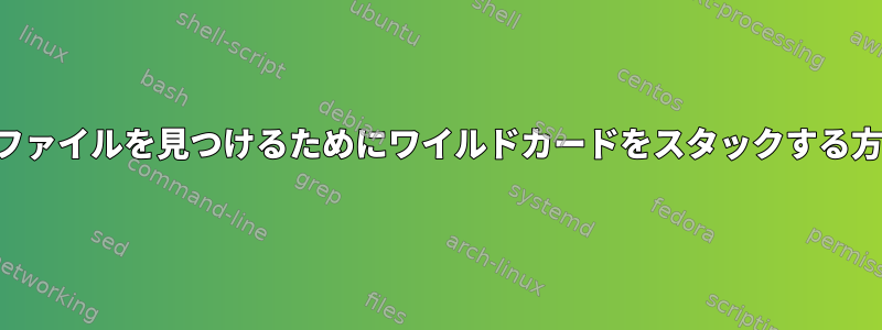 特定のファイルを見つけるためにワイルドカードをスタックする方法は？