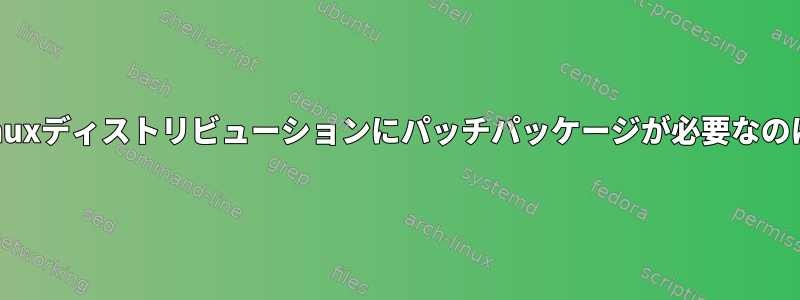 さまざまなLinuxディストリビューションにパッチパッケージが必要なのはなぜですか?