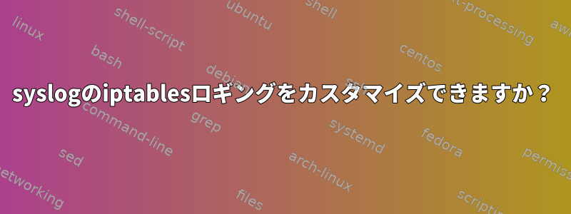 syslogのiptablesロギングをカスタマイズできますか？