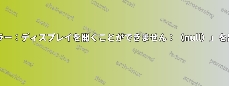 xclipは「エラー：ディスプレイを開くことができません：（null）」を出力します。