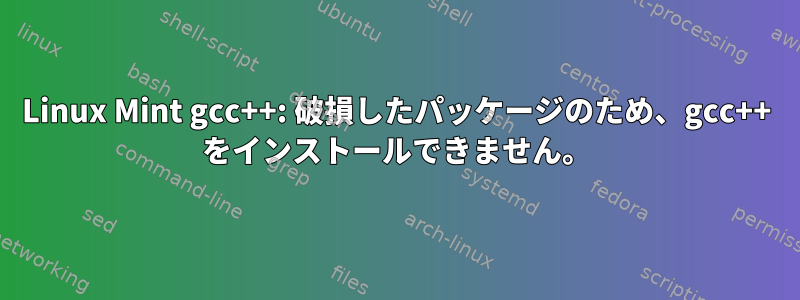 Linux Mint gcc++: 破損したパッケージのため、gcc++ をインストールできません。