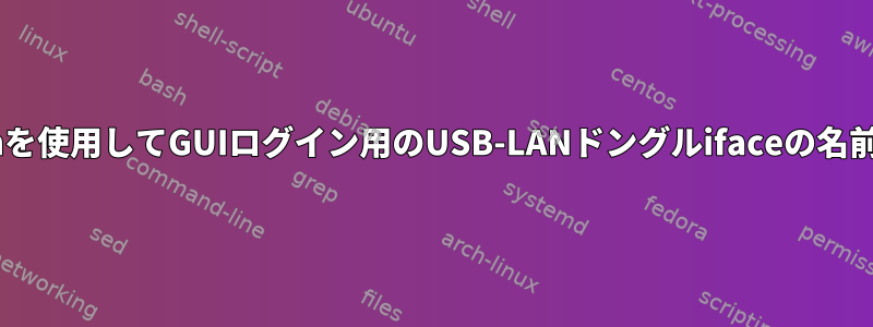 Xorgでgdmを使用してGUIログイン用のUSB-LANドングルifaceの名前を変更する