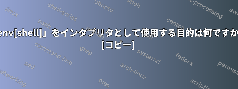 「env[shell]」をインタプリタとして使用する目的は何ですか？ [コピー]