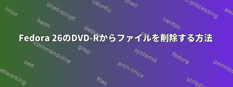 Fedora 26のDVD-Rからファイルを削除する方法