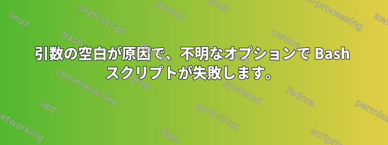 引数の空白が原因で、不明なオプションで Bash スクリプトが失敗します。