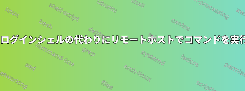 ssh：ログインシェルの代わりにリモートホストでコマンドを実行する