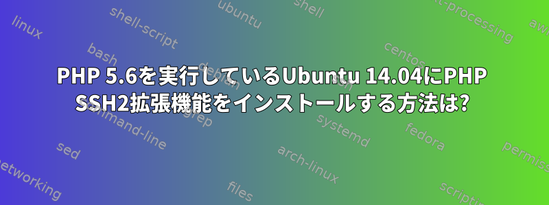 PHP 5.6を実行しているUbuntu 14.04にPHP SSH2拡張機能をインストールする方法は?