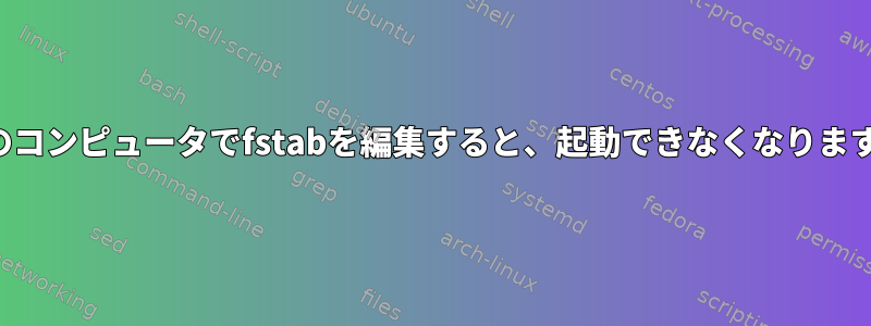 別のコンピュータでfstabを編集すると、起動できなくなります。