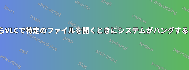 LinuxシステムからVLCで特定のファイルを開くときにシステムがハングするのを防ぎますか？