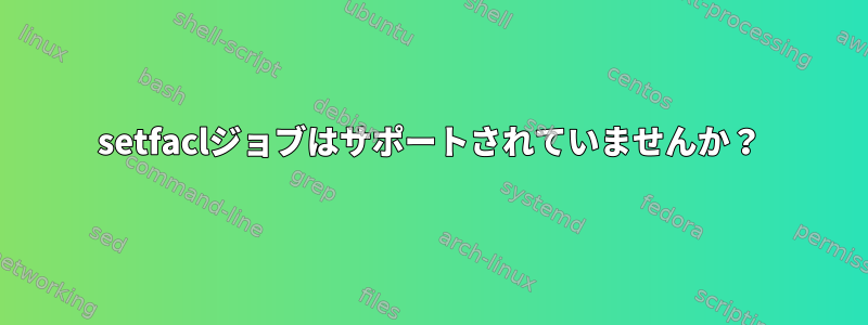 setfaclジョブはサポートされていませんか？