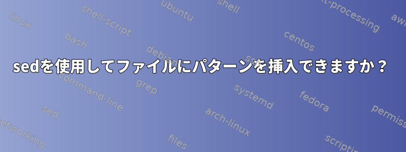 sedを使用してファイルにパターンを挿入できますか？