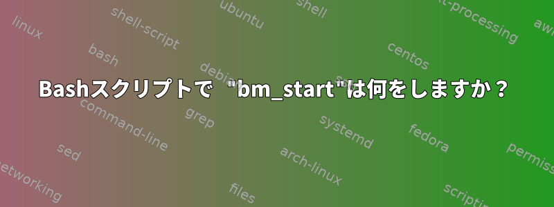 Bashスクリプトで "bm_start"は何をしますか？