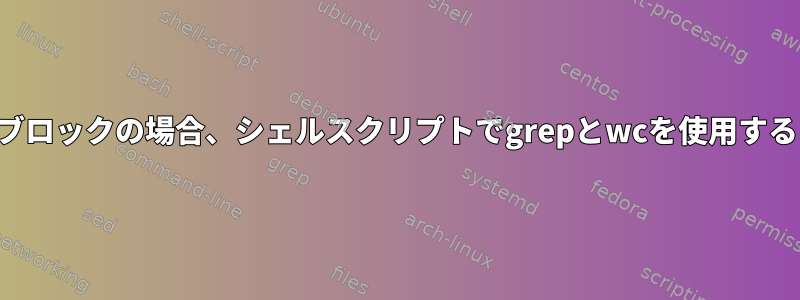 ブロックの場合、シェルスクリプトでgrepとwcを使用する