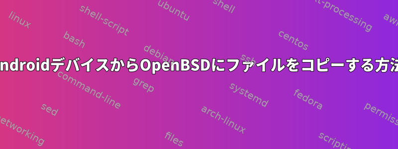 AndroidデバイスからOpenBSDにファイルをコピーする方法