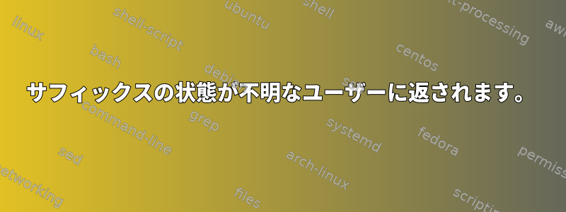 サフィックスの状態が不明なユーザーに返されます。