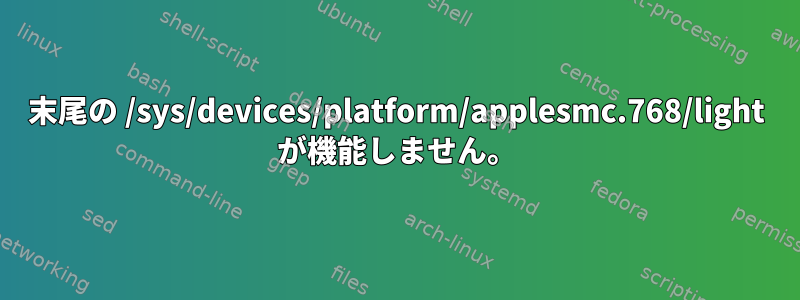 末尾の /sys/devices/platform/applesmc.768/light が機能しません。