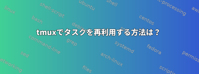 tmuxでタスクを再利用する方法は？