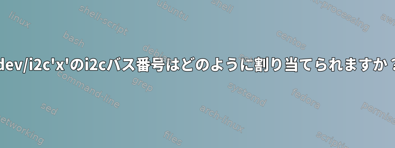 /dev/i2c'x'のi2cバス番号はどのように割り当てられますか？