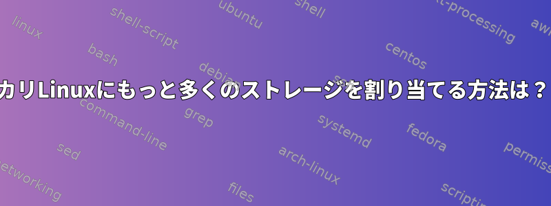 カリLinuxにもっと多くのストレージを割り当てる方法は？