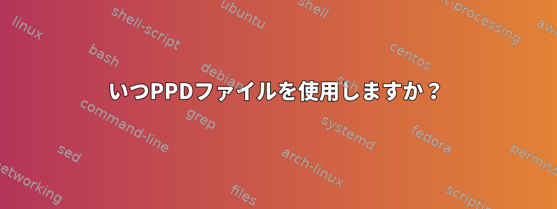 いつPPDファイルを使用しますか？