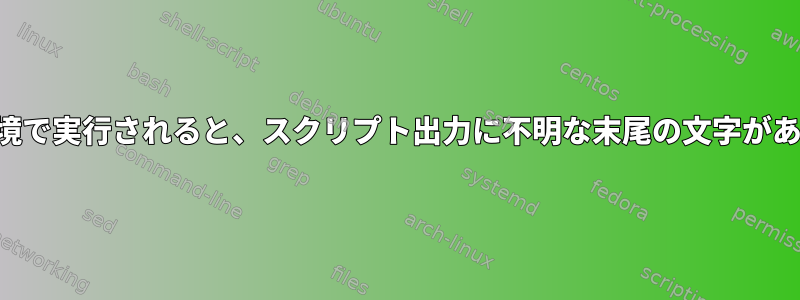 特定の環境で実行されると、スクリプト出力に不明な末尾の文字があります。