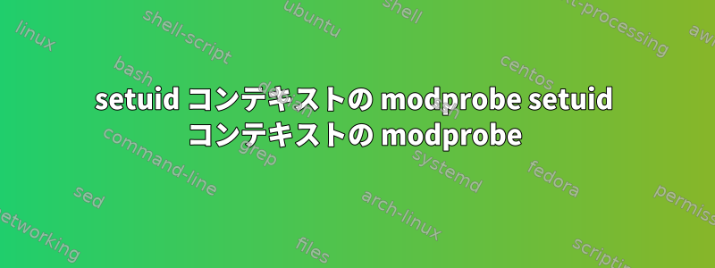 setuid コンテキストの modprobe setuid コンテキストの modprobe