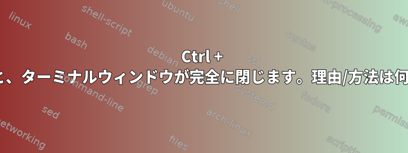 Ctrl + Cを押すと、ターミナルウィンドウが完全に閉じます。理由/方法は何ですか？